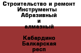 Строительство и ремонт Инструменты - Абразивный и алмазный. Кабардино-Балкарская респ.